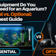 What Equipment Do You Need For An Aquarium? Essential vs. Optional: The Honest Guide
