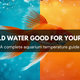 Is Cold Water Good for Your Fish? A Complete Aquarium Temperature Guide