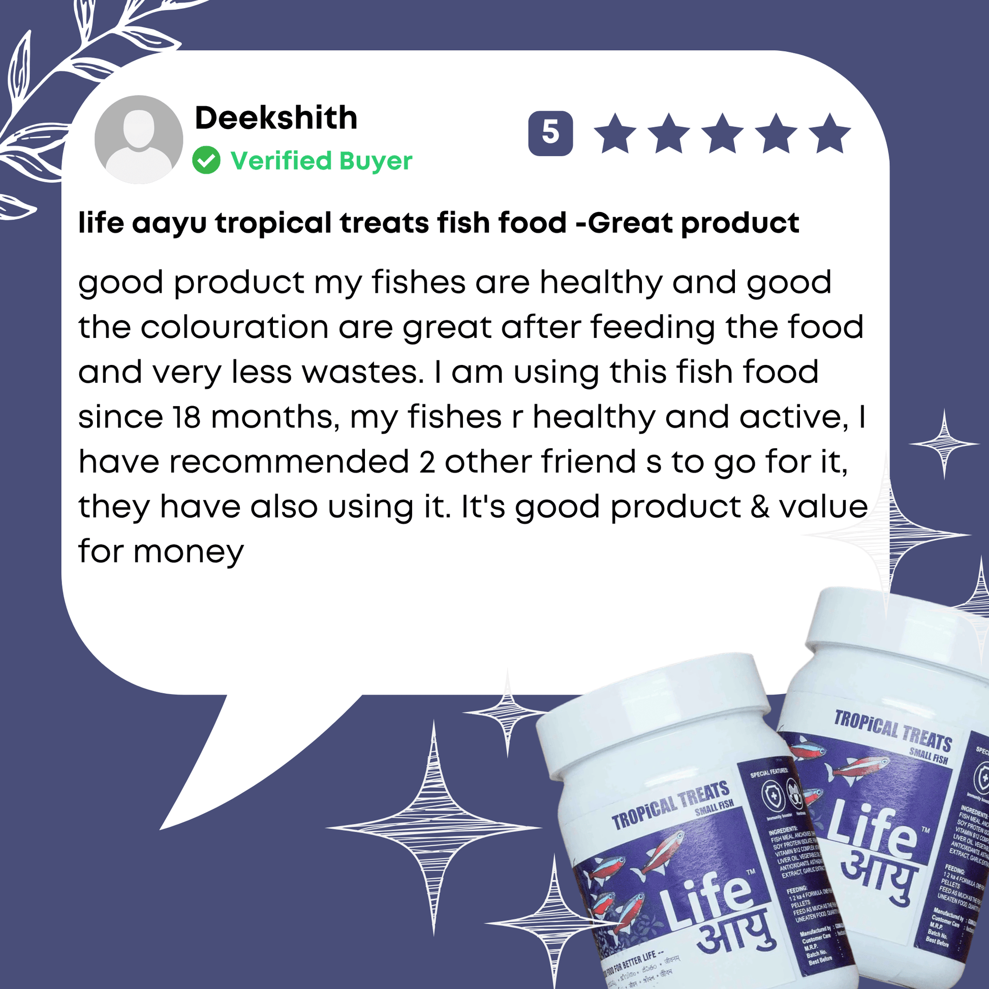 good product my fishes are healthy and good the colouration are great after feeding the food and very less wastes. I am using this fish food since 18 months, my fishes r healthy and active, I have recommended 2 other friend s to go for it, they have also using it. It's good product & value for money
